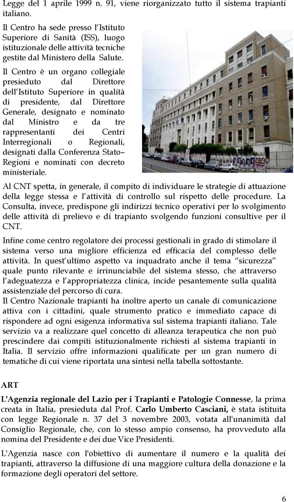 Il Centro è un organo collegiale presieduto dal Direttore dell Istituto Superiore in qualità di presidente, dal Direttore Generale, designato e nominato dal Ministro e da tre rappresentanti dei