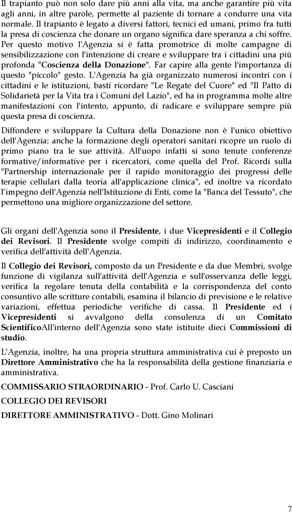 Per questo motivo l'agenzia si è fatta promotrice di molte campagne di sensibilizzazione con l'intenzione di creare e sviluppare tra i cittadini una più profonda "Coscienza della Donazione".