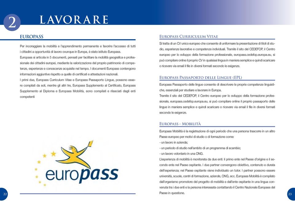 conoscenze acquisite nel tempo. I documenti Europass contengono informazioni aggiuntive rispetto a quelle di certificati e attestazioni nazionali.