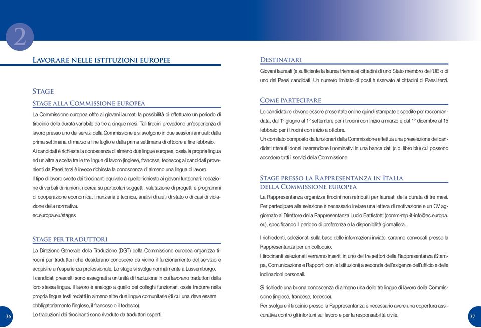 Tali tirocini prevedono un esperienza di lavoro presso uno dei servizi della Commissione e si svolgono in due sessioni annuali: dalla prima settimana di marzo a fine luglio e dalla prima settimana di