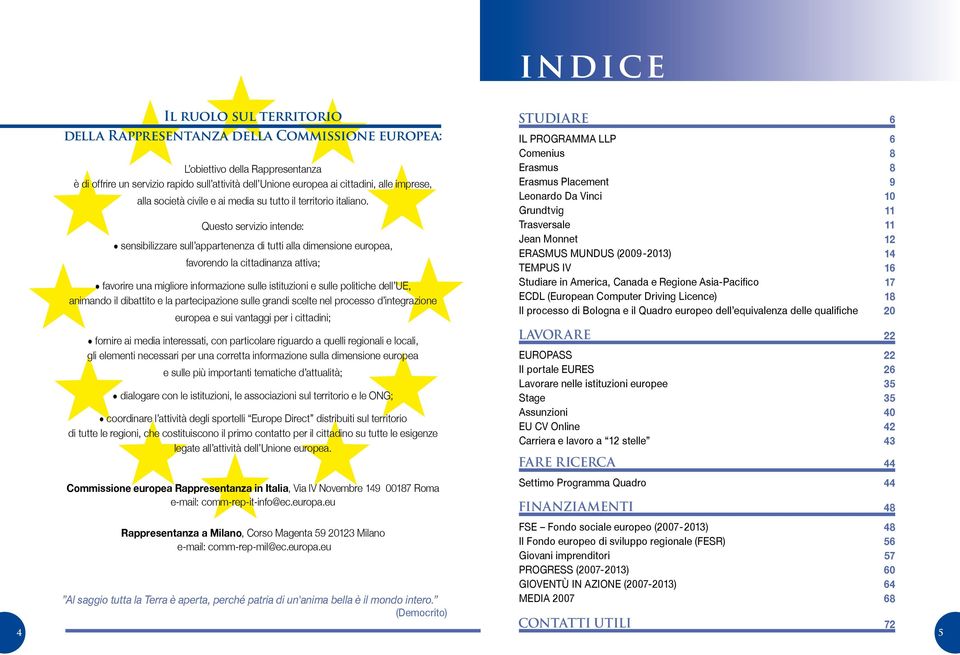 Questo servizio intende: sensibilizzare sull appartenenza di tutti alla dimensione europea, favorendo la cittadinanza attiva; favorire una migliore informazione sulle istituzioni e sulle politiche