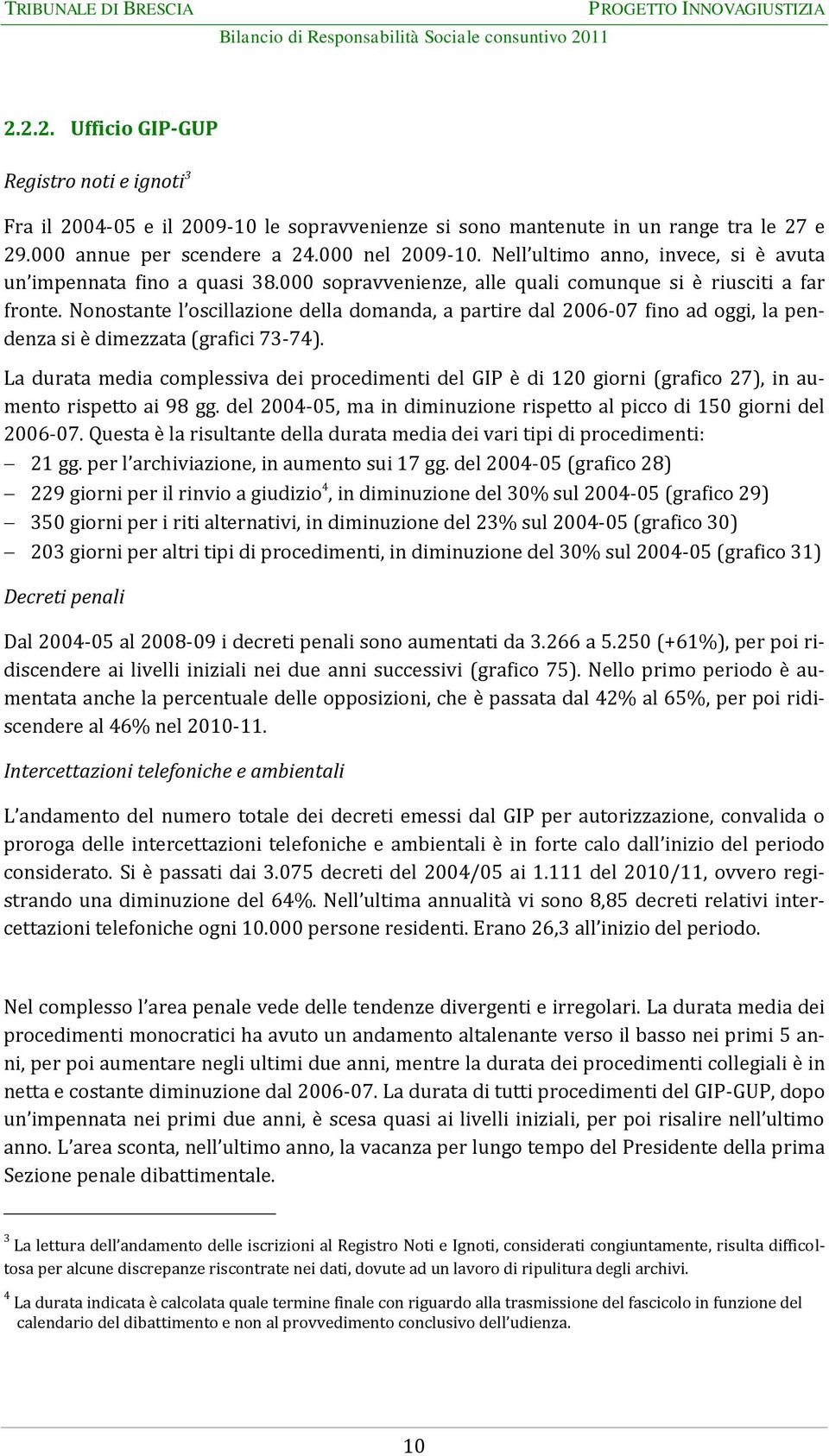 Nonostante l oscillazione della domanda, a partire dal 2006-07 fino ad oggi, la pendenza si è dimezzata (grafici 73-74).