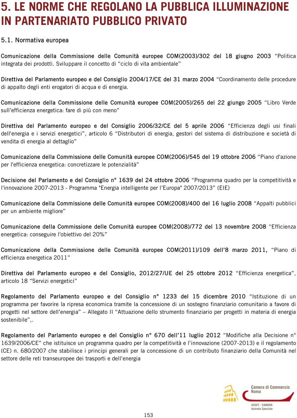 Sviluppare il concetto di ciclo di vita ambientale Direttiva del Parlamento europeo e del Consiglio 2004/17/CE del 31 marzo 2004 Coordinamento delle procedure di appalto degli enti erogatori di acqua