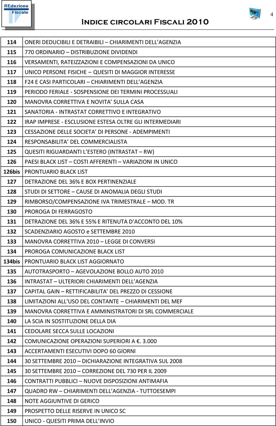 CORRETTIVO E INTEGRATIVO 122 IRAP IMPRESE ESCLUSIONE ESTESA OLTRE GLI INTERMEDIARI 123 CESSAZIONE DELLE SOCIETA DI PERSONE ADEMPIMENTI 124 RESPONSABILITA DEL COMMERCIALISTA 125 QUESITI RIGUARDANTI L