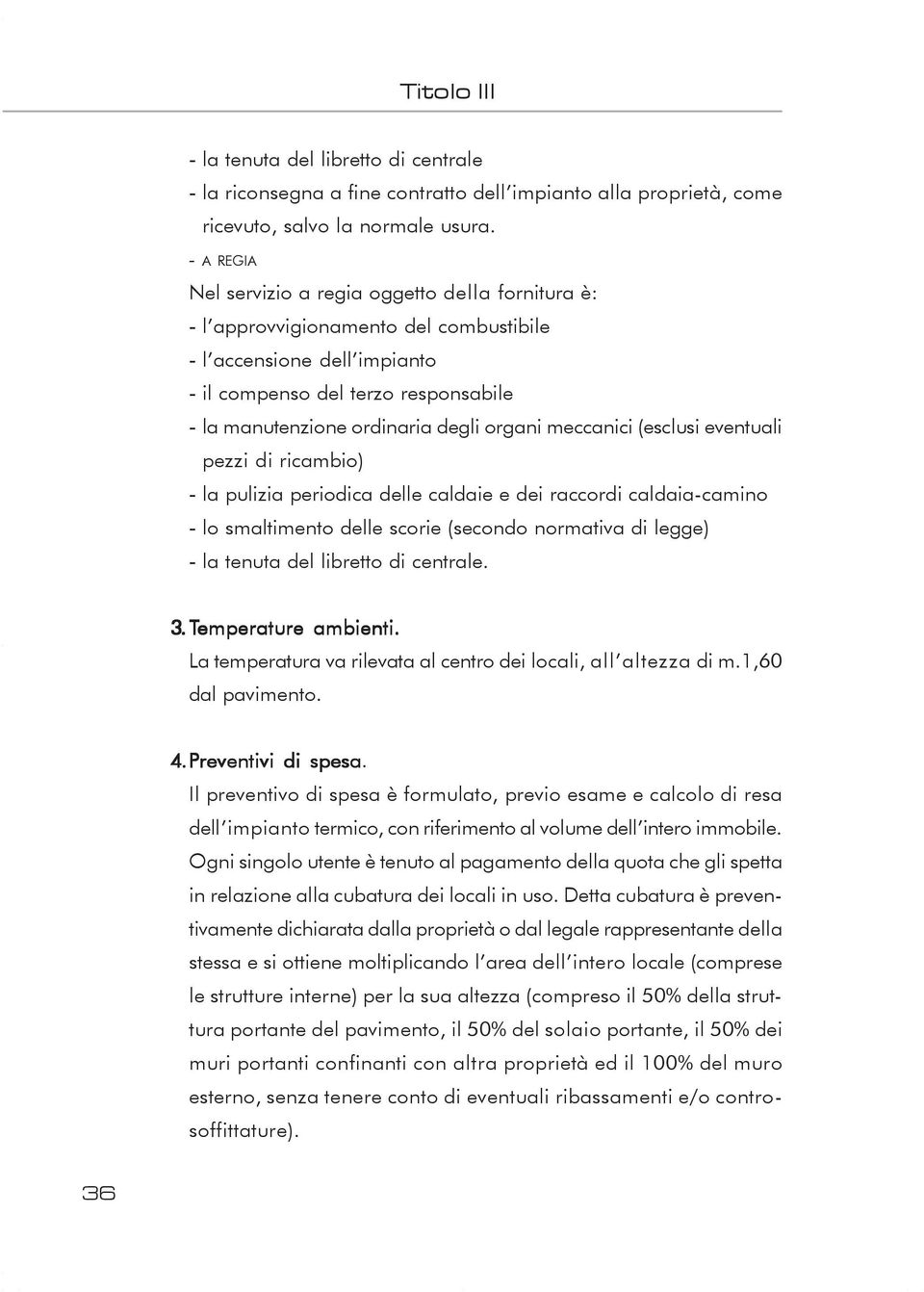 organi meccanici (esclusi eventuali pezzi di ricambio) - la pulizia periodica delle caldaie e dei raccordi caldaia-camino - lo smaltimento delle scorie (secondo normativa di legge) - la tenuta del