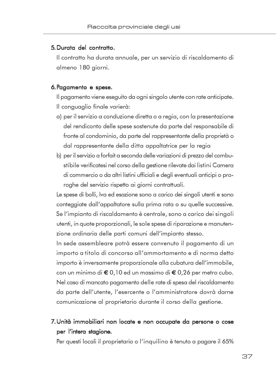 Il conguaglio finale varierà: a) per il servizio a conduzione diretta o a regia, con la presentazione del rendiconto delle spese sostenute da parte del responsabile di fronte al condominio, da parte