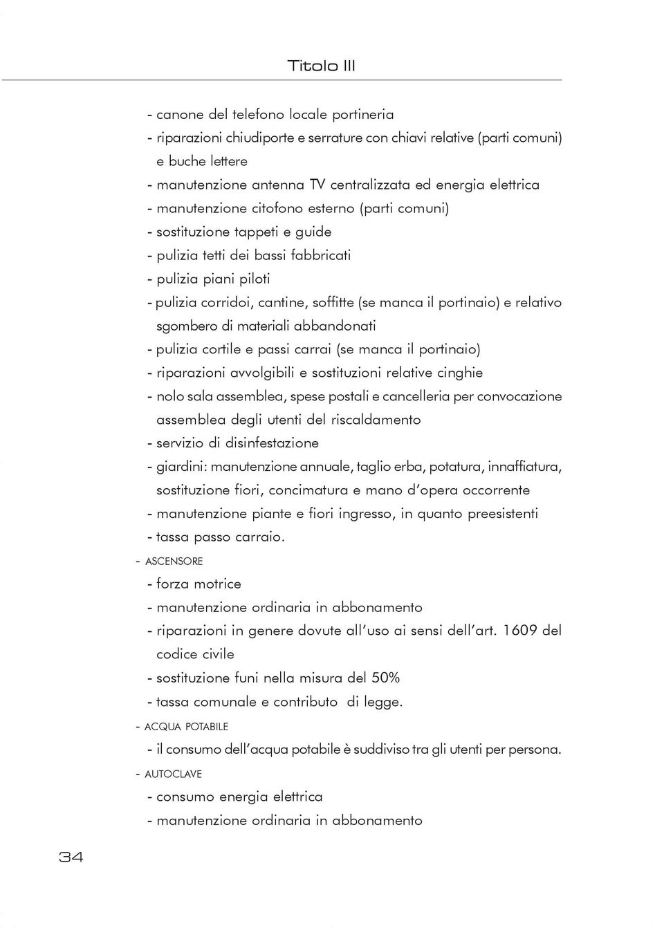 portinaio) e relativo sgombero di materiali abbandonati - pulizia cortile e passi carrai (se manca il portinaio) - riparazioni avvolgibili e sostituzioni relative cinghie - nolo sala assemblea, spese