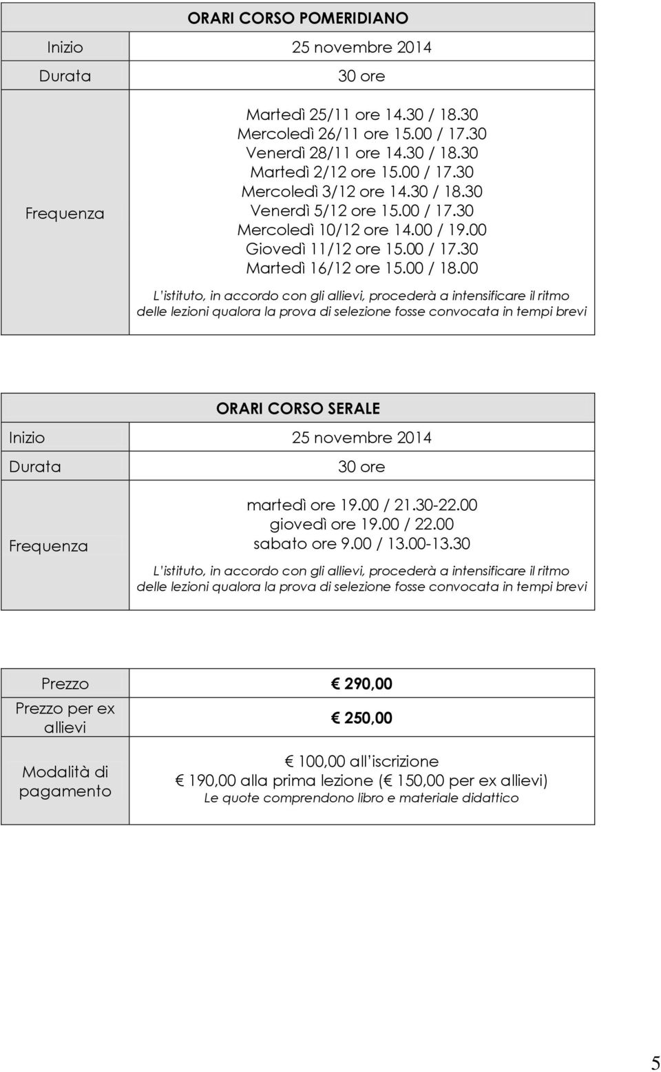 00 L istituto, in accordo con gli allievi, procederà a intensificare il ritmo delle lezioni qualora la prova di selezione fosse convocata in tempi brevi ORARI CORSO SERALE Inizio 25 novembre 2014