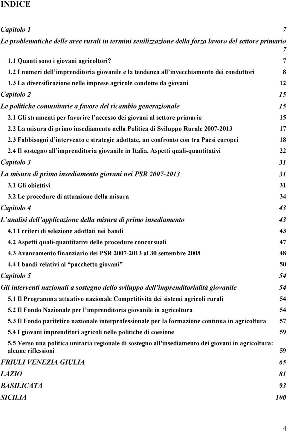 3 La diversificazione nelle imprese agricole condotte da giovani 12 Capitolo 2 15 Le politiche comunitarie a favore del ricambio generazionale 15 2.