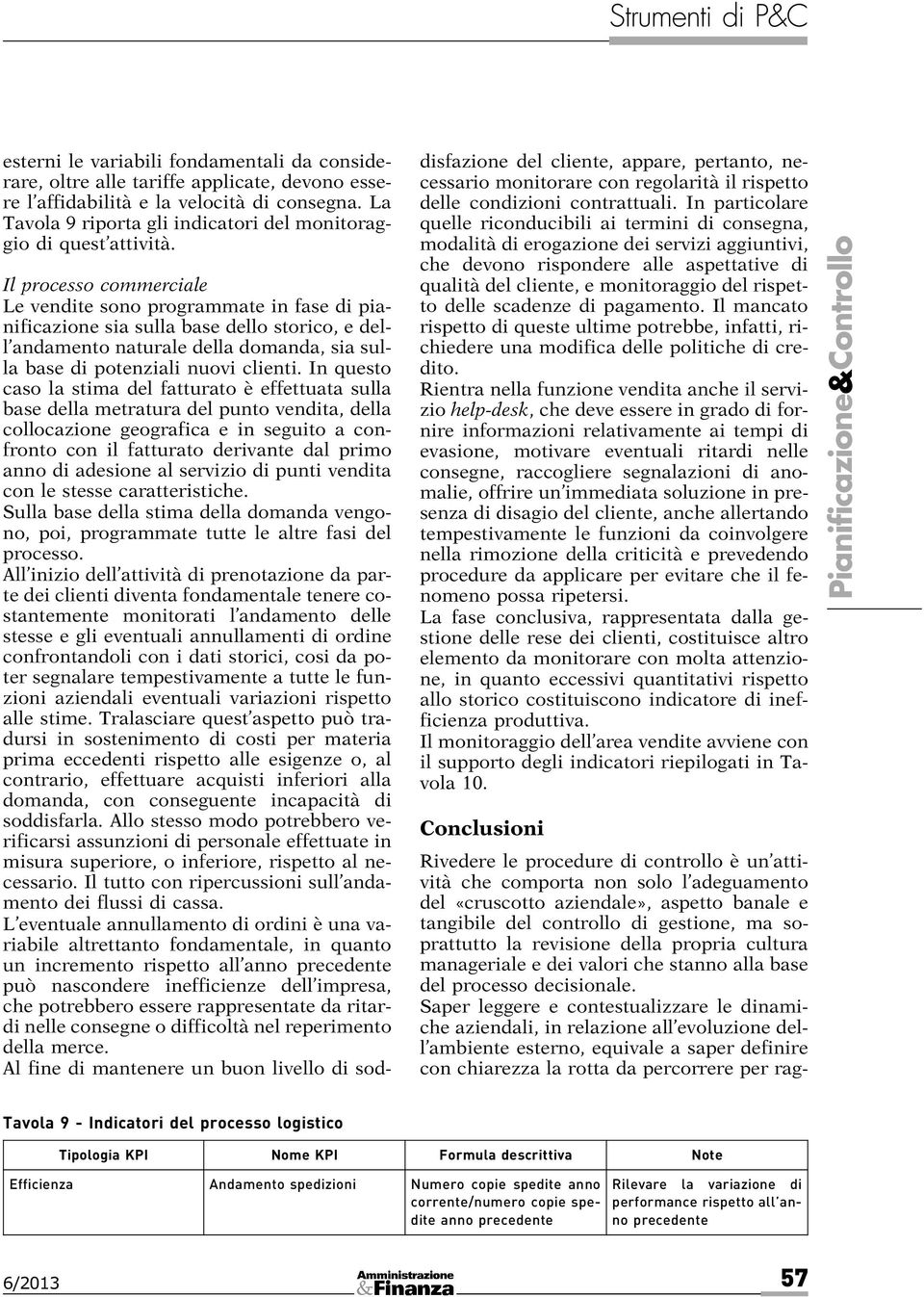 Il processo commerciale Le vendite sono programmate in fase di pianificazione sia sulla base dello storico, e dell andamento naturale della domanda, sia sulla base di potenziali nuovi clienti.