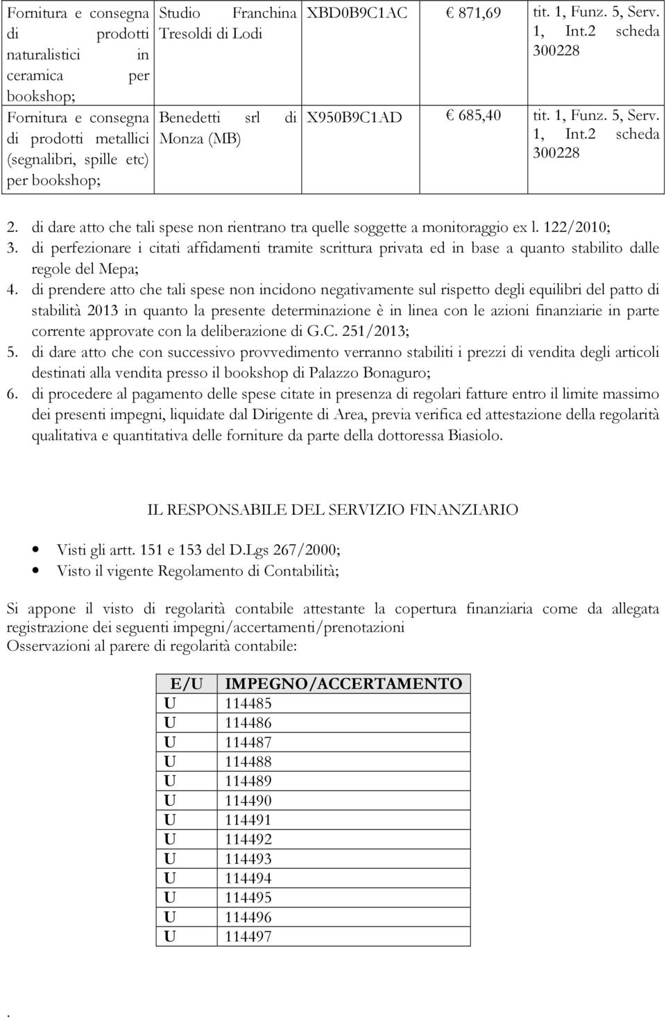 di perfezionare i citati affidamenti tramite scrittura privata ed in base a quanto stabilito dalle regole del Mepa; 4.