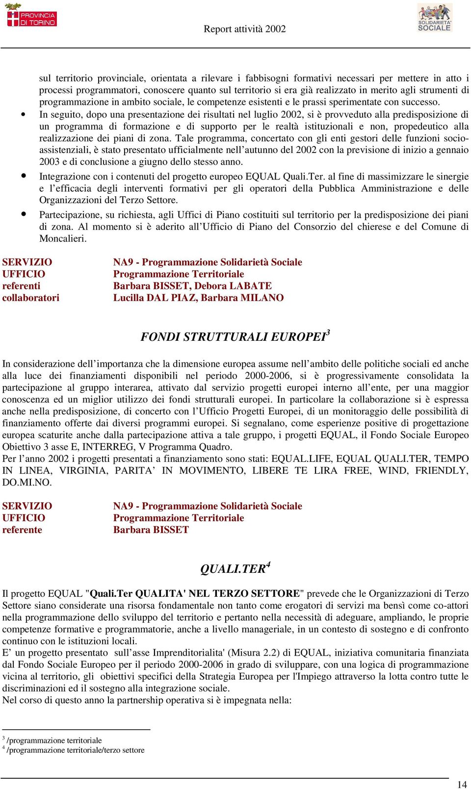 In seguito, dopo una presentazione dei risultati nel luglio 2002, si è provveduto alla predisposizione di un programma di formazione e di supporto per le realtà istituzionali e non, propedeutico alla