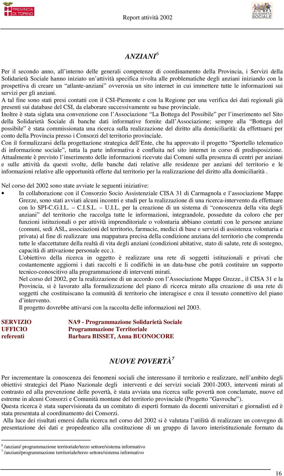 A tal fine sono stati presi contatti con il CSI-Piemonte e con la Regione per una verifica dei dati regionali già presenti sui database del CSI, da elaborare successivamente su base provinciale.