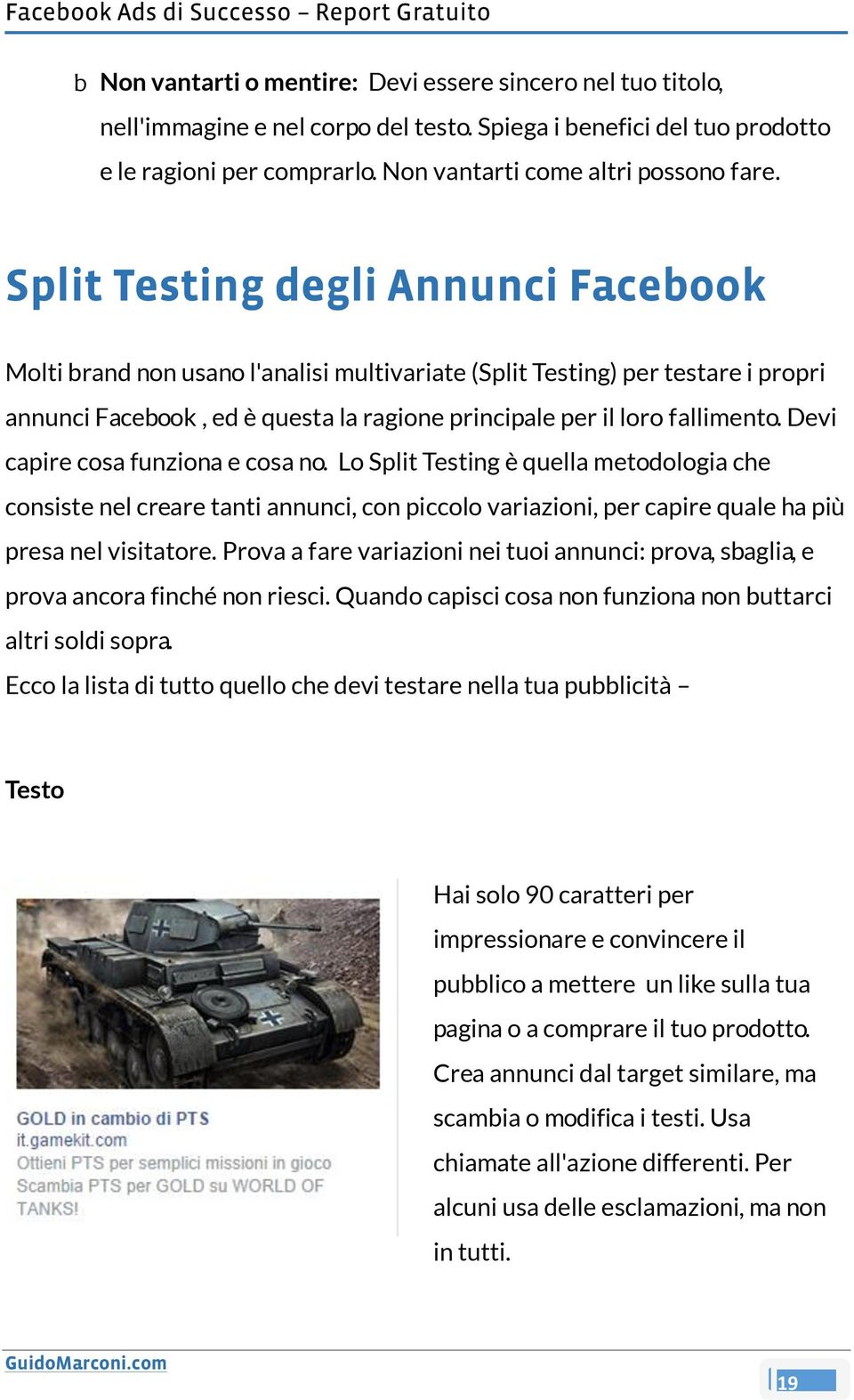 Devi capire cosa funziona e cosa no. Lo Split Testing è quella metodologia che consiste nel creare tanti annunci, con piccolo variazioni, per capire quale ha più presa nel visitatore.