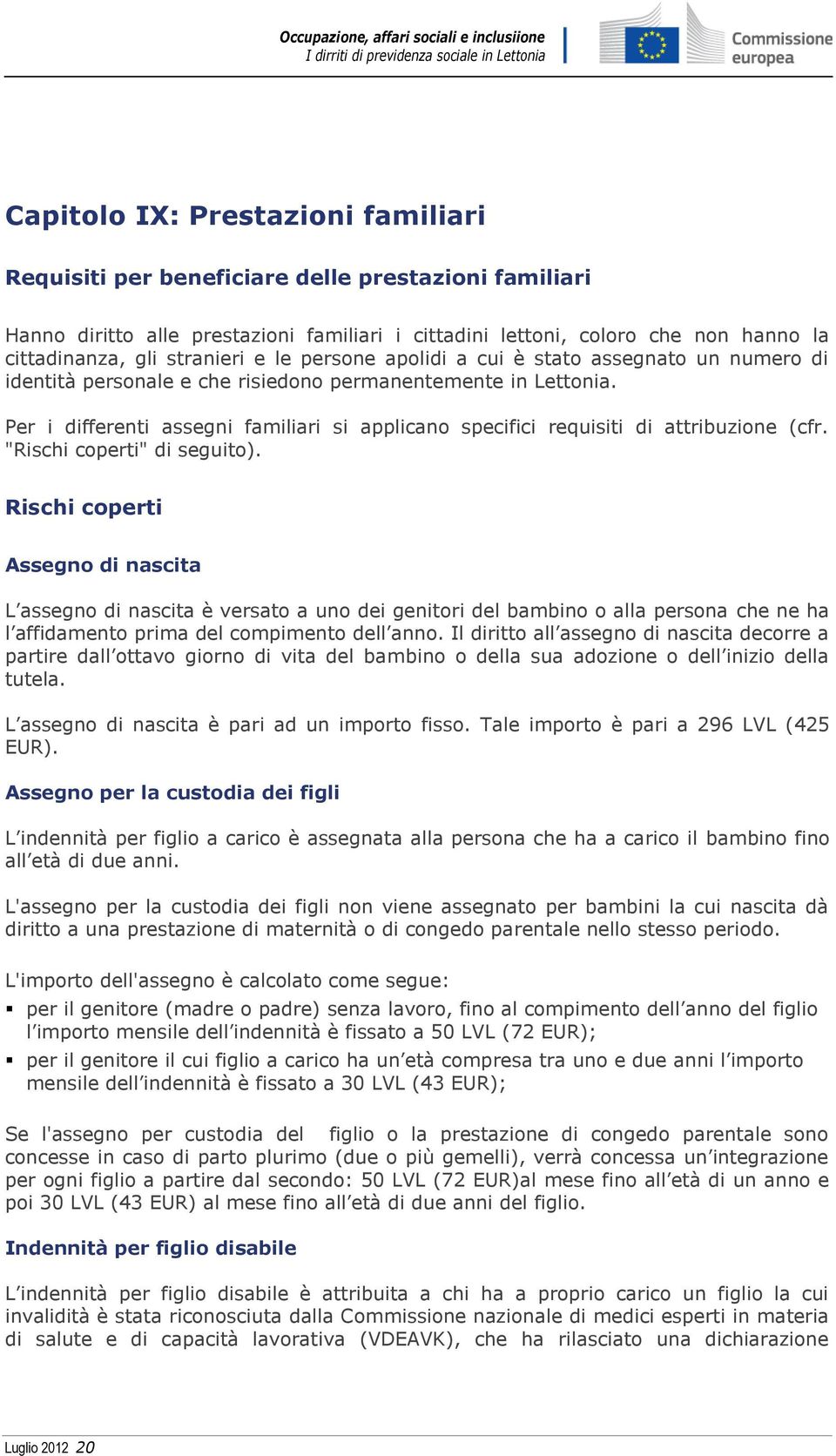 Per i differenti assegni familiari si applicano specifici requisiti di attribuzione (cfr. "Rischi coperti" di seguito).