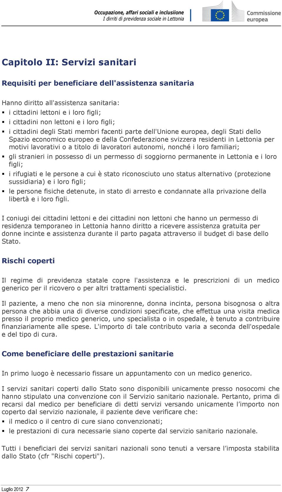 lavoratori autonomi, nonché i loro familiari; gli stranieri in possesso di un permesso di soggiorno permanente in Lettonia e i loro figli; i rifugiati e le persone a cui è stato riconosciuto uno