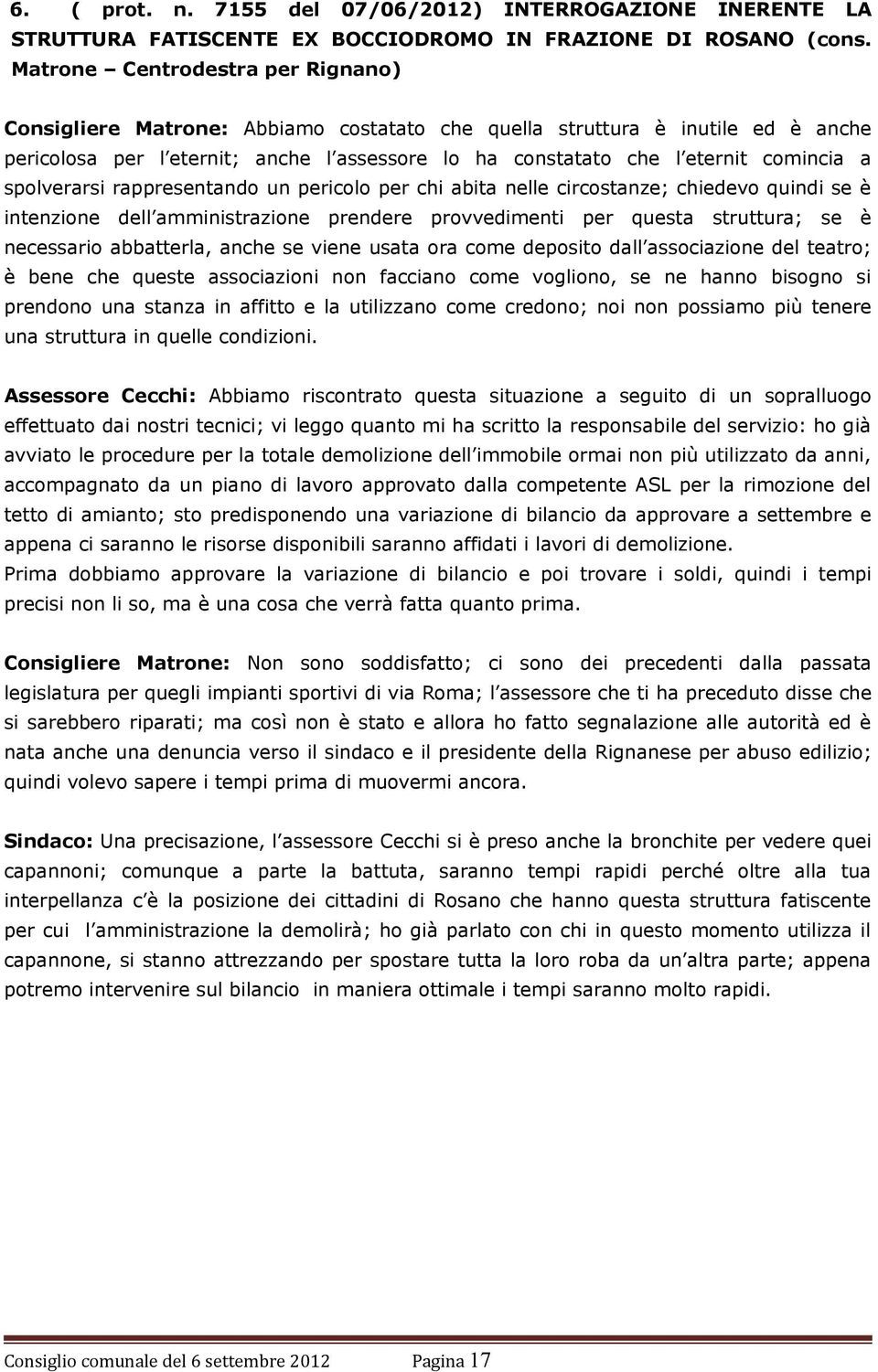 a spolverarsi rappresentando un pericolo per chi abita nelle circostanze; chiedevo quindi se è intenzione dell amministrazione prendere provvedimenti per questa struttura; se è necessario abbatterla,