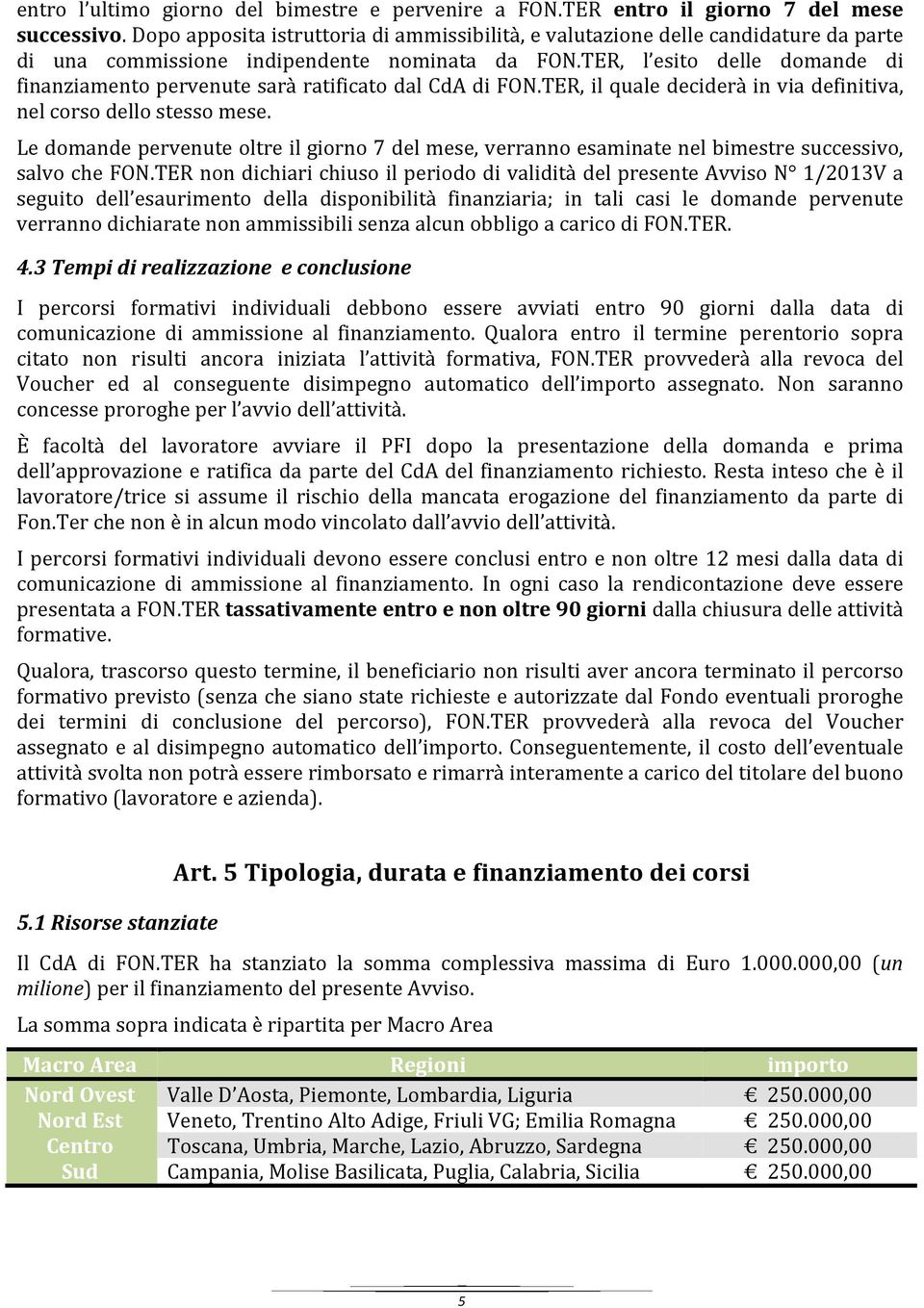 TER, l esito delle domande di finanziamento pervenute sarà ratificato dal CdA di FON.TER, il quale deciderà in via definitiva, nel corso dello stesso mese.