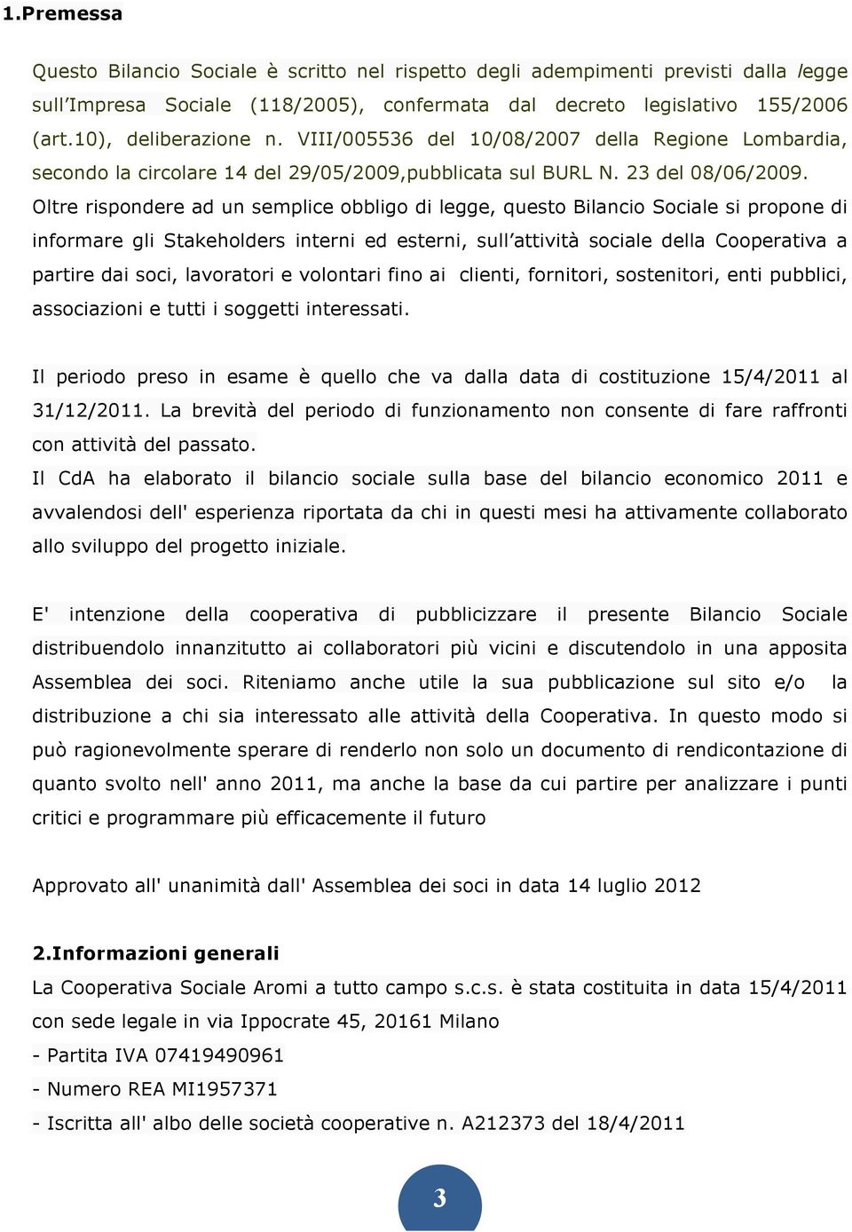 Oltre rispondere ad un semplice obbligo di legge, questo Bilancio Sociale si propone di informare gli Stakeholders interni ed esterni, sull attività sociale della Cooperativa a partire dai soci,