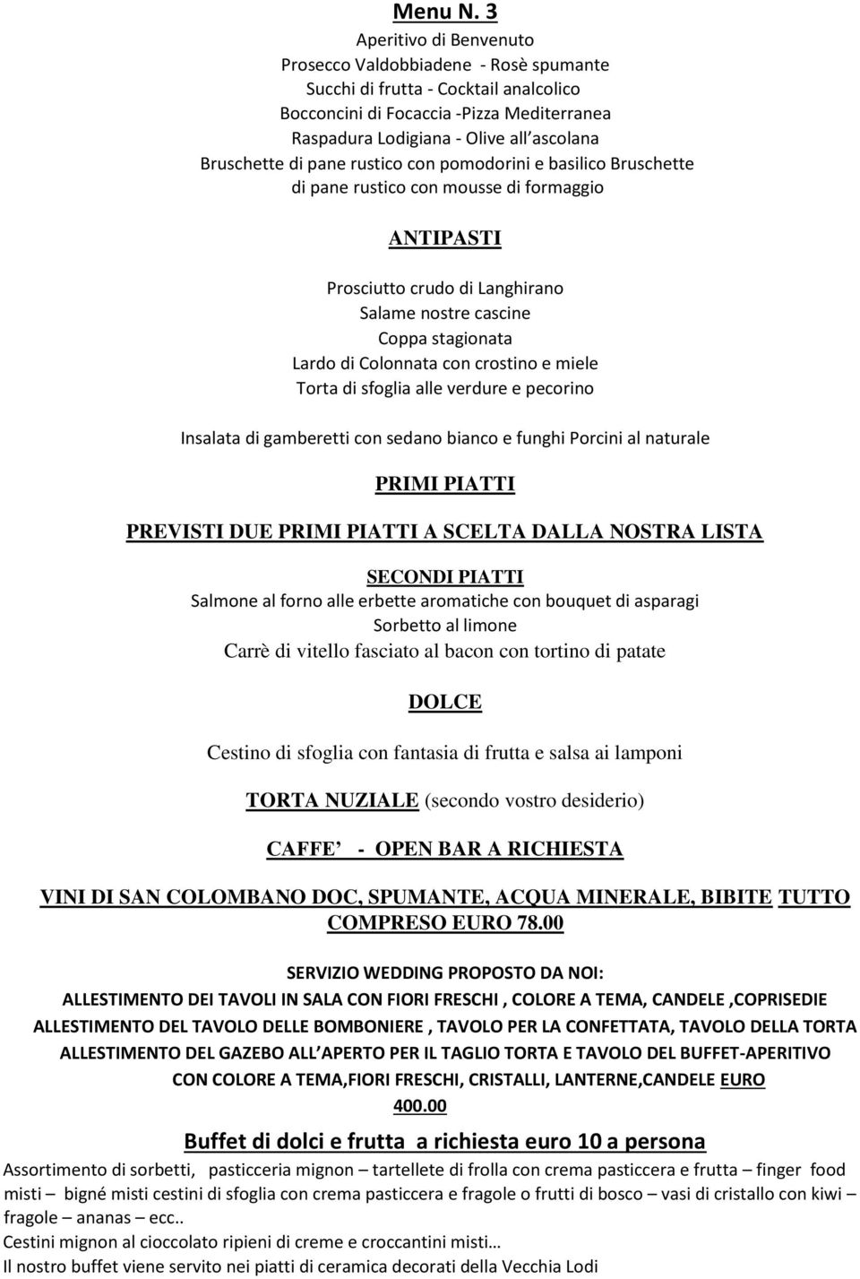 Coppa stagionata Lardo di Colonnata con crostino e miele Torta di sfoglia alle verdure e pecorino Insalata di gamberetti con sedano bianco e funghi Porcini al naturale PRIMI PIATTI PREVISTI DUE PRIMI