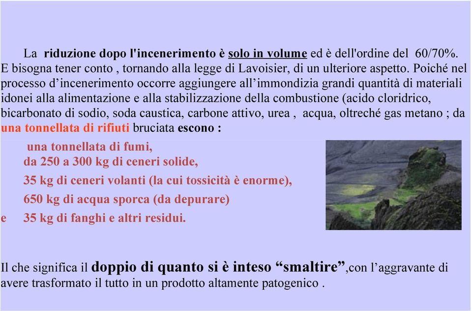 sodio, soda caustica, carbone attivo, urea, acqua, oltreché gas metano ; da una tonnellata di rifiuti bruciata escono : e una tonnellata di fumi, da 250 a 300 kg di ceneri solide, 35 kg di ceneri