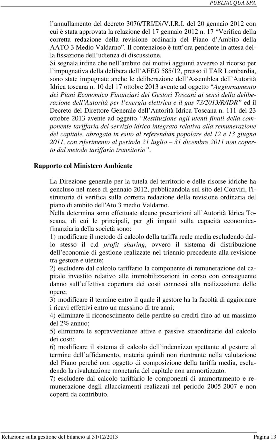 Il contenzioso è tutt ora pendente in attesa della fissazione dell udienza di discussione.