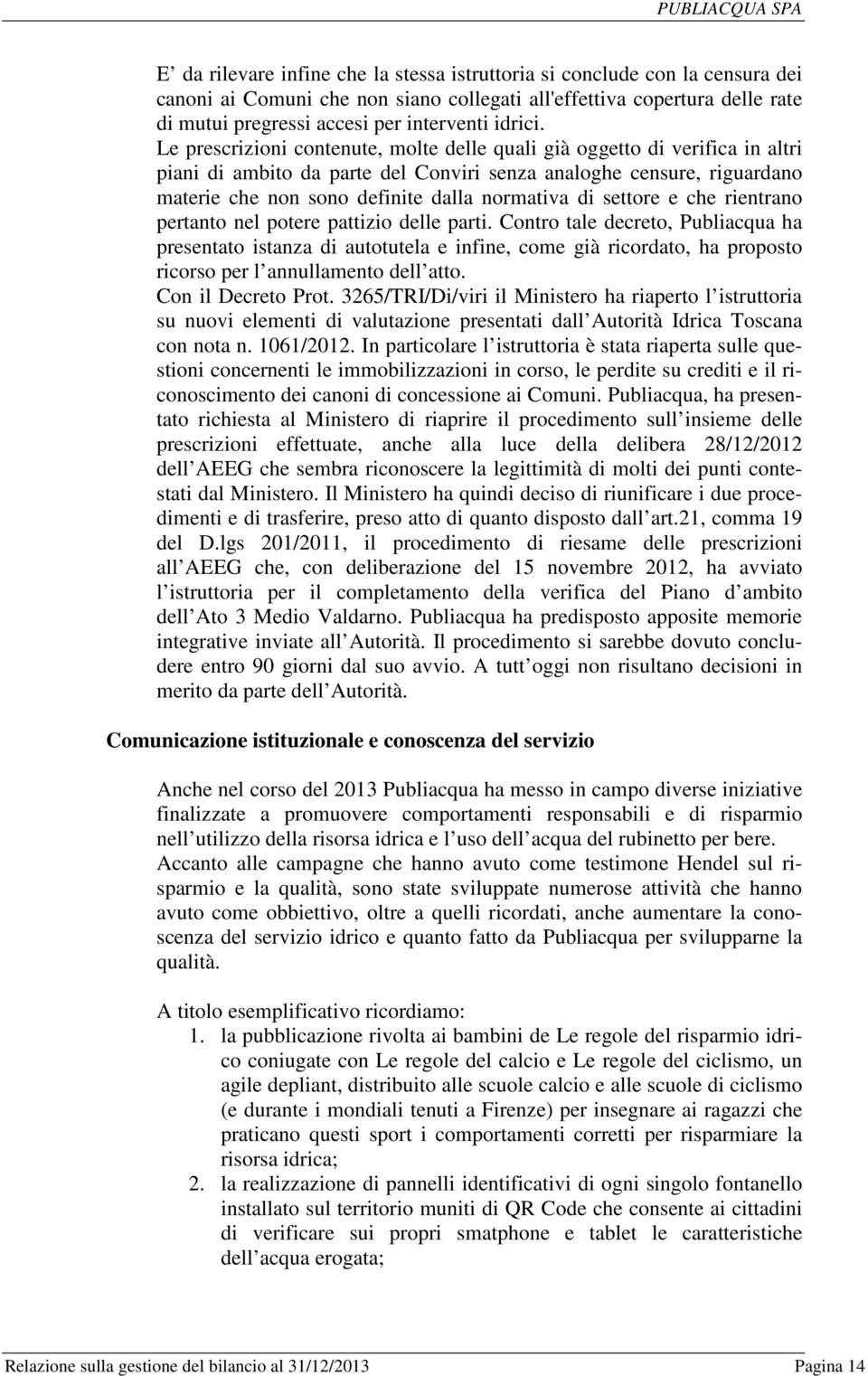 Le prescrizioni contenute, molte delle quali già oggetto di verifica in altri piani di ambito da parte del Conviri senza analoghe censure, riguardano materie che non sono definite dalla normativa di