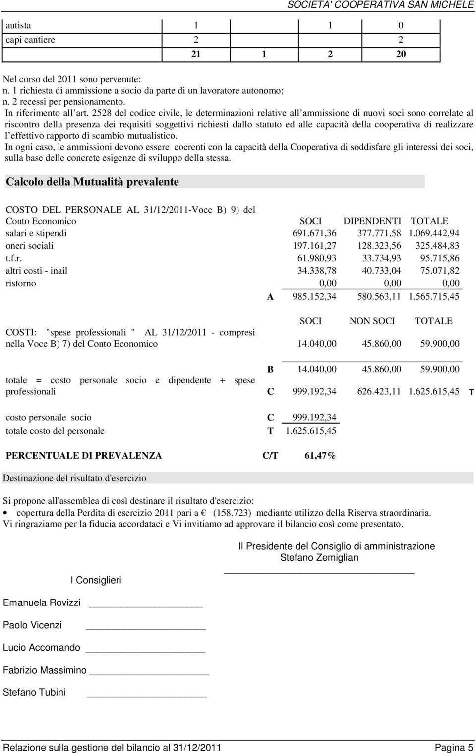 2528 del codice civile, le determinazioni relative all ammissione di nuovi soci sono correlate al riscontro della presenza dei requisiti soggettivi richiesti dallo statuto ed alle capacità della