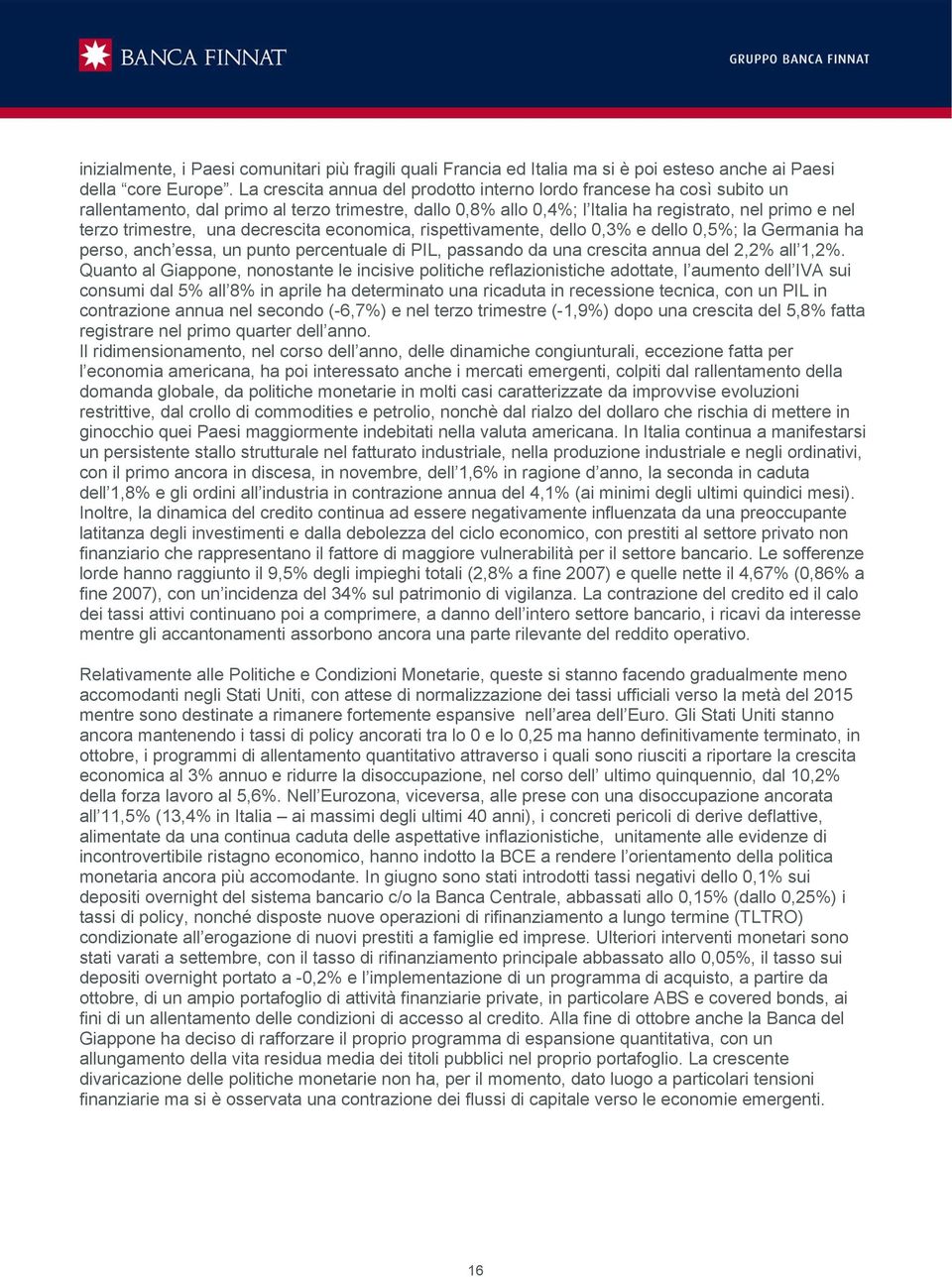 decrescita economica, rispettivamente, dello 0,3% e dello 0,5%; la Germania ha perso, anch essa, un punto percentuale di PIL, passando da una crescita annua del 2,2% all 1,2%.