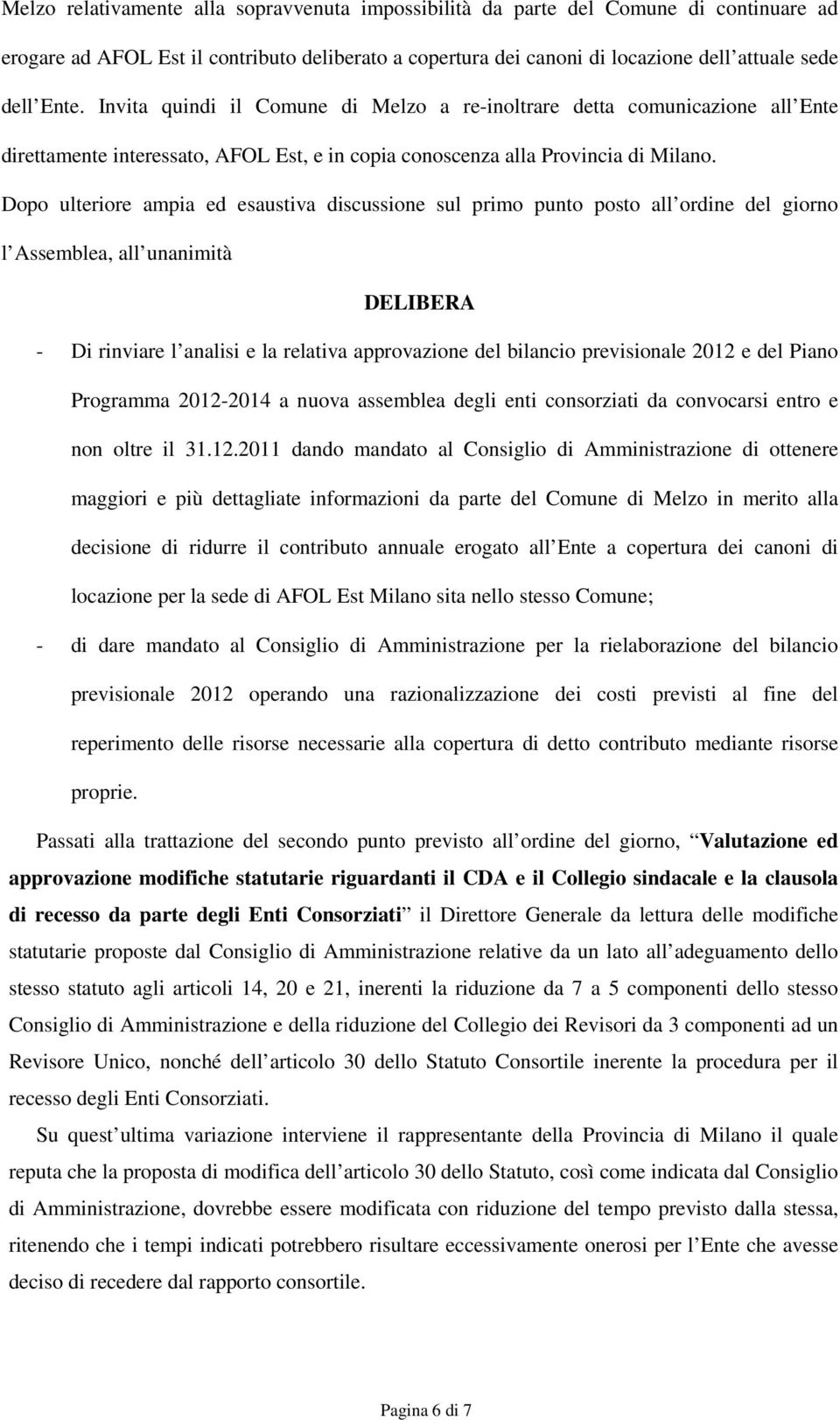 Dopo ulteriore ampia ed esaustiva discussione sul primo punto posto all ordine del giorno l Assemblea, all unanimità DELIBERA - Di rinviare l analisi e la relativa approvazione del bilancio