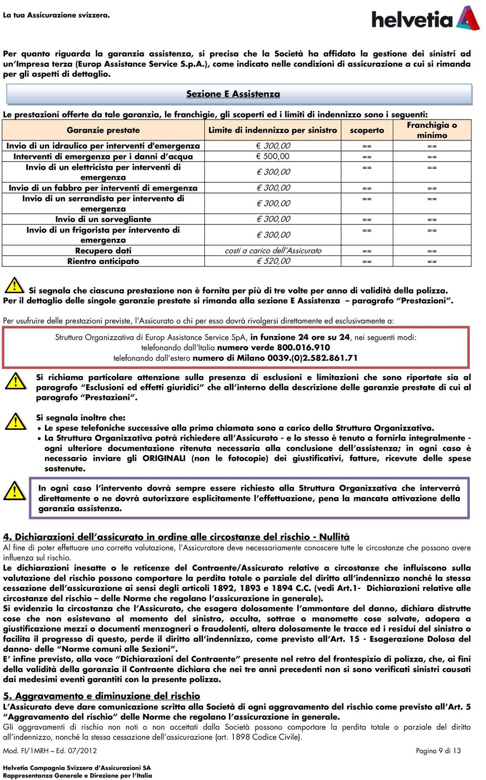 scoperto minimo Invio di un idraulico per interventi d'emergenza 300,00 == == Interventi di emergenza per i danni d acqua 500,00 == == Invio di un elettricista per interventi di == == 300,00