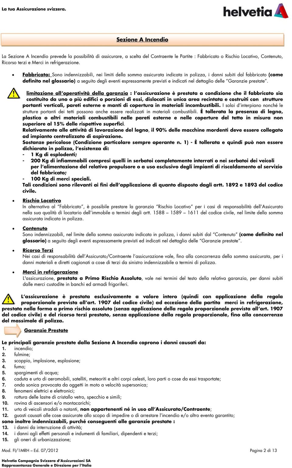 Fabbricato: Sono indennizzabili, nei limiti della somma assicurata indicata in polizza, i danni subiti dal fabbricato (come definito nel glossario) a seguito degli eventi espressamente previsti e