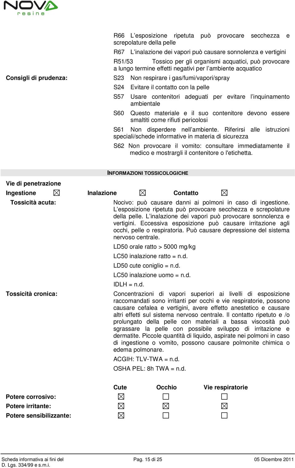 evitare l inquinamento ambientale S60 Questo materiale e il suo contenitore devono essere smaltiti come rifiuti pericolosi S61 Non disperdere nell ambiente.