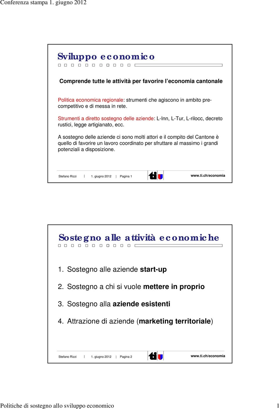 A sostegno delle aziende ci sono molti attori e il compito del Cantone è quello di favorire un lavoro coordinato per sfruttare al massimo i grandi potenziali a disposizione. Stefano Rizzi 1.