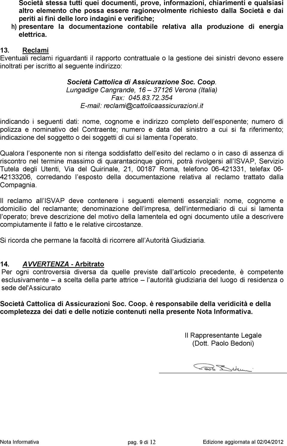 Reclami Eventuali reclami riguardanti il rapporto contrattuale o la gestione dei sinistri devono essere inoltrati per iscritto al seguente indirizzo: Società Cattolica di Assicurazione Soc. Coop.