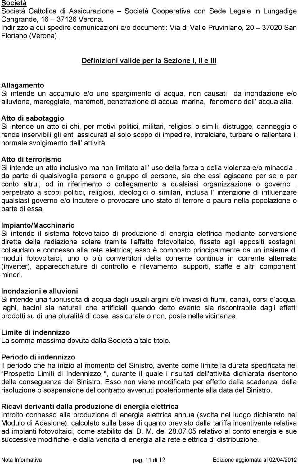 Definizioni valide per la Sezione I, II e III Allagamento Si intende un accumulo e/o uno spargimento di acqua, non causati da inondazione e/o alluvione, mareggiate, maremoti, penetrazione di acqua