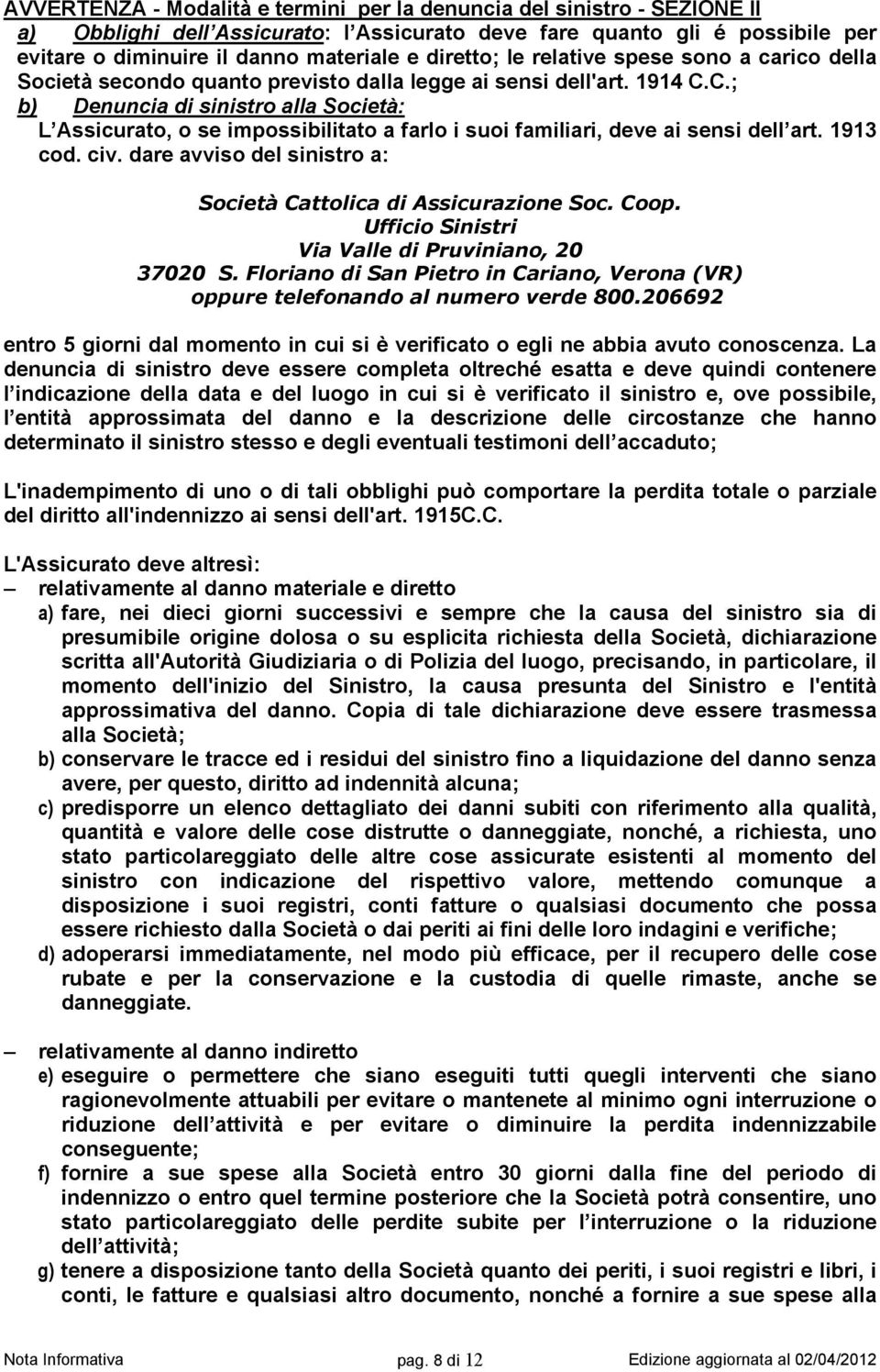 C.; b) Denuncia di sinistro alla Società: L Assicurato, o se impossibilitato a farlo i suoi familiari, deve ai sensi dell art. 1913 cod. civ.