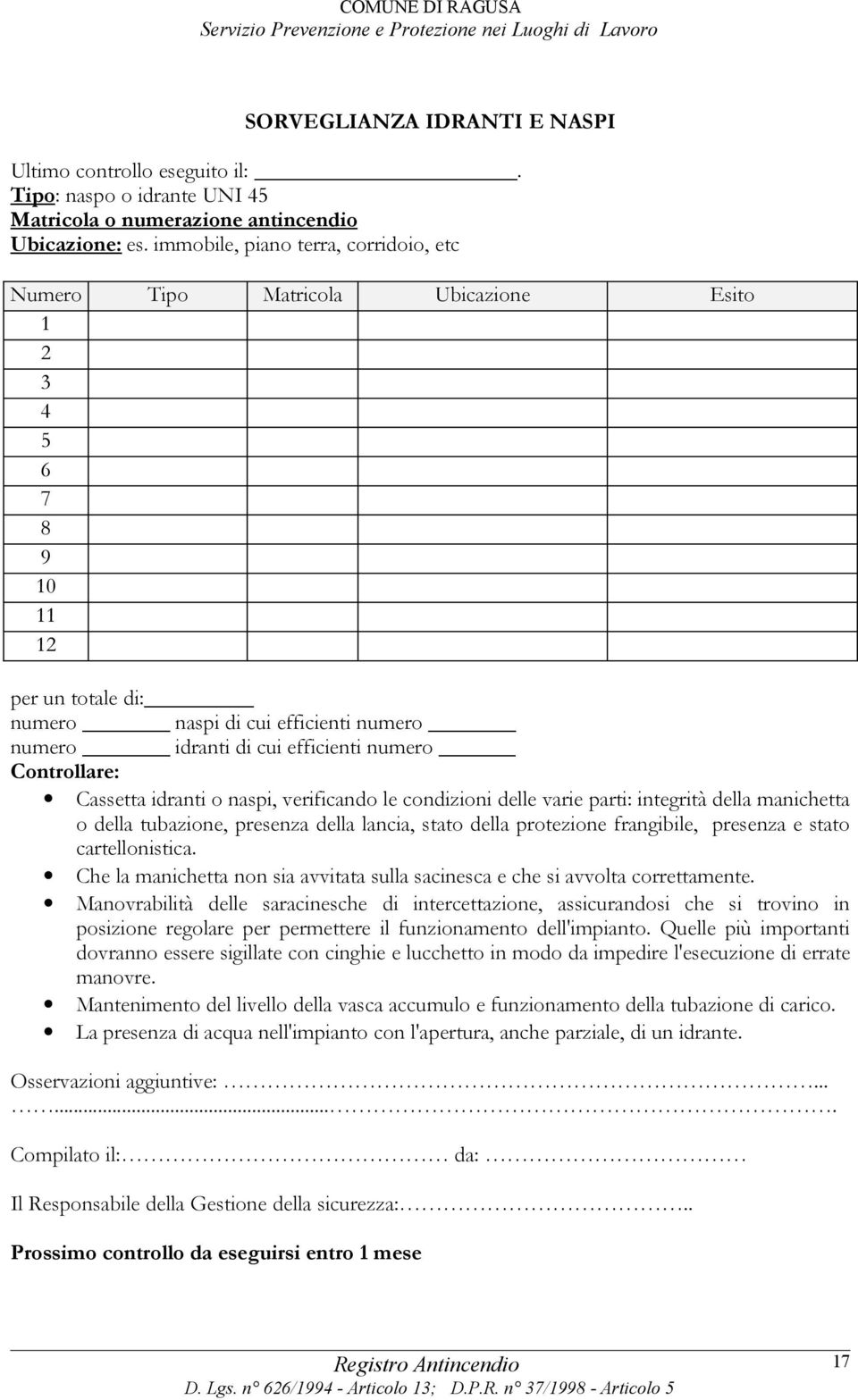 Controllare: Cassetta idranti o naspi, verificando le condizioni delle varie parti: integrità della manichetta o della tubazione, presenza della lancia, stato della protezione frangibile, presenza e