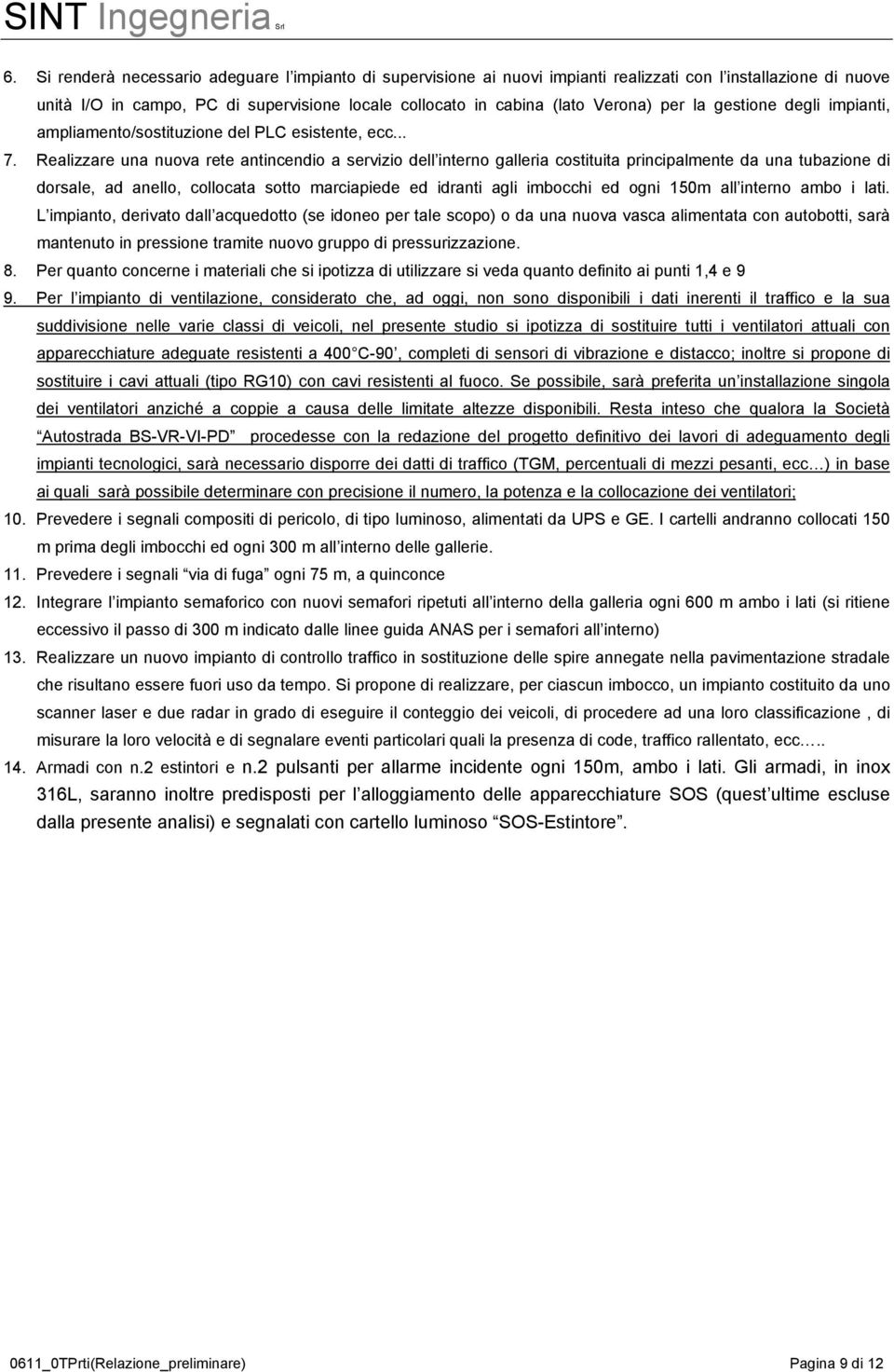 Realizzare una nuova rete antincendio a servizio dell interno galleria costituita principalmente da una tubazione di dorsale, ad anello, collocata sotto marciapiede ed idranti agli imbocchi ed ogni