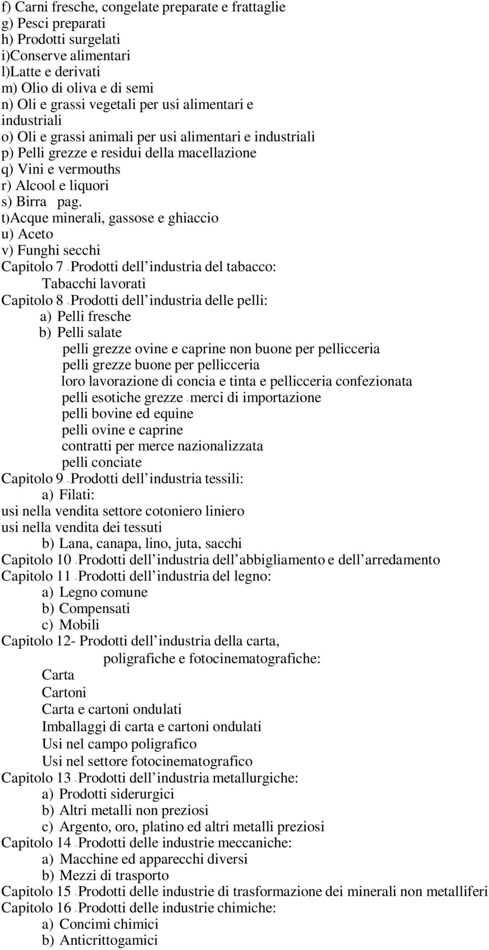 t)acque minerali, gassose e ghiaccio u) Aceto v) Funghi secchi Capitolo 7 - Prodotti dell industria del tabacco: Tabacchi lavorati Capitolo 8 - Prodotti dell industria delle pelli: a) Pelli fresche