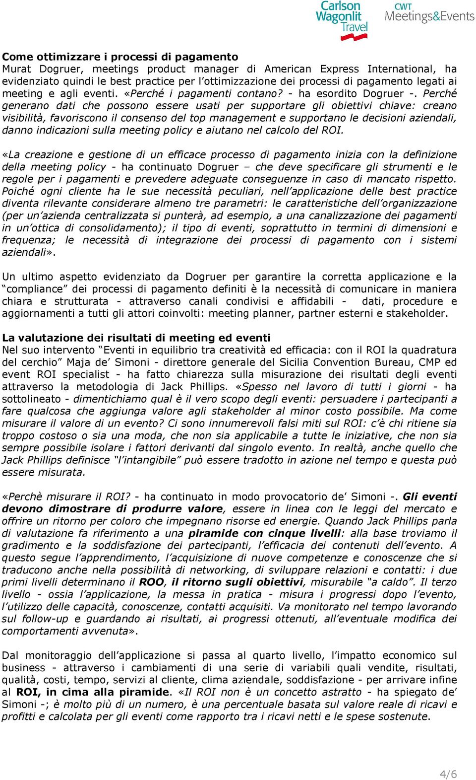 Perché generano dati che possono essere usati per supportare gli obiettivi chiave: creano visibilità, favoriscono il consenso del top management e supportano le decisioni aziendali, danno indicazioni