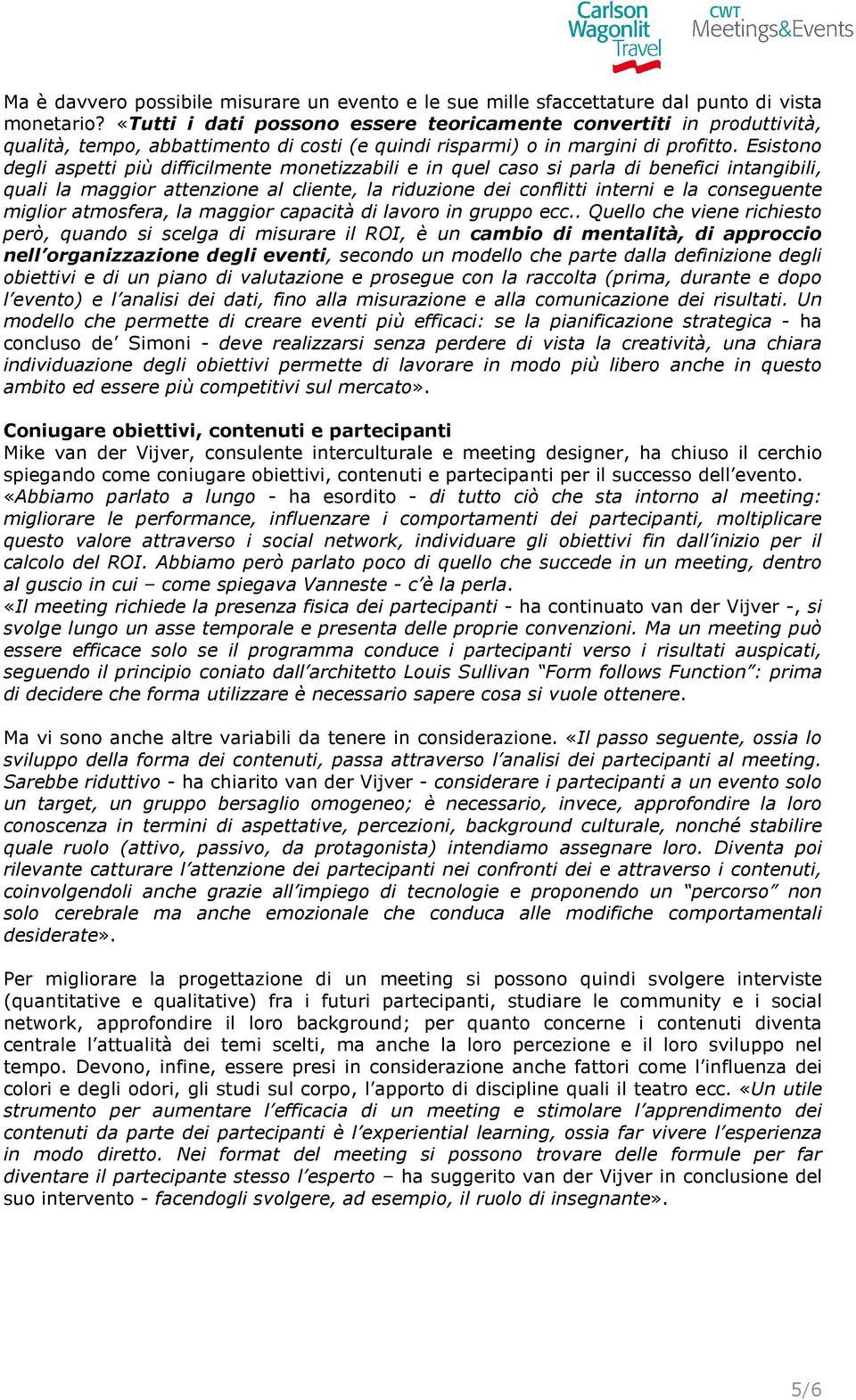 Esistono degli aspetti più difficilmente monetizzabili e in quel caso si parla di benefici intangibili, quali la maggior attenzione al cliente, la riduzione dei conflitti interni e la conseguente