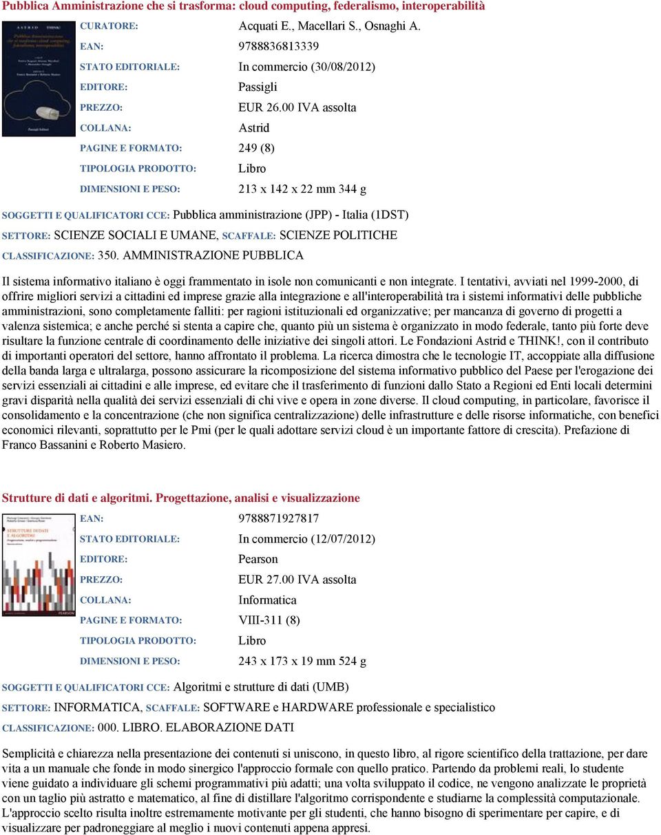 00 IVA assolta Astrid PAGINE E FORMATO: 249 (8) 213 x 142 x 22 mm 344 g SOGGETTI E QUALIFICATORI CCE: Pubblica amministrazione (JPP) - Italia (1DST) SETTORE: SCIENZE SOCIALI E UMANE, SCAFFALE: