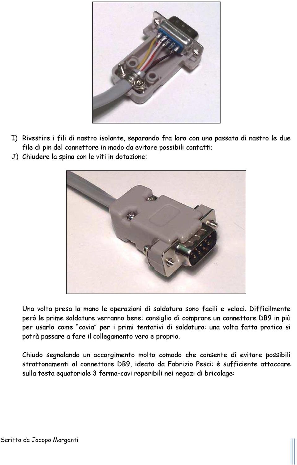 Difficilmente però le prime saldature verranno bene: consiglio di comprare un connettore DB9 in più per usarlo come cavia per i primi tentativi di saldatura: una volta fatta pratica si