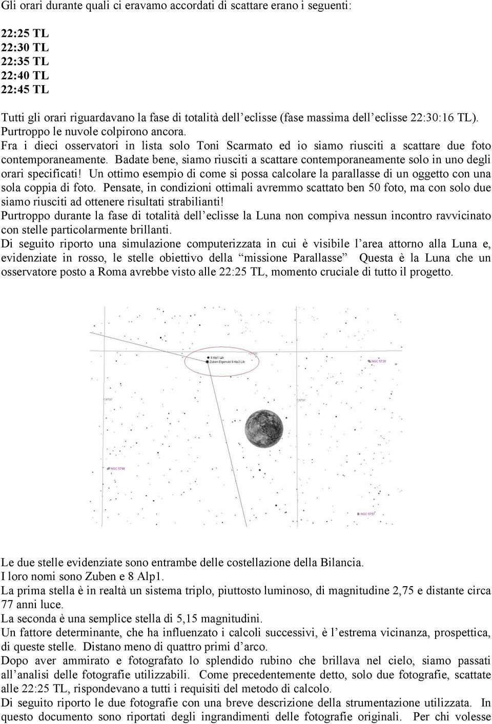 Badate bene, siamo riusciti a scattare contemporaneamente solo in uno degli orari specificati! Un ottimo esempio di come si possa calcolare la parallasse di un oggetto con una sola coppia di foto.