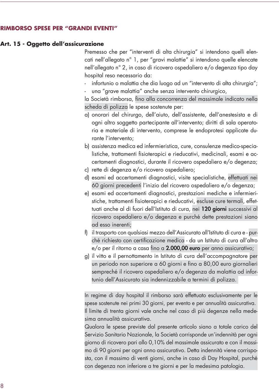 caso di ricovero ospedaliero e/o degenza tipo day hospital reso necessario da: - infortunio o malattia che dia luogo ad un intervento di alta chirurgia ; - una grave malattia anche senza intervento