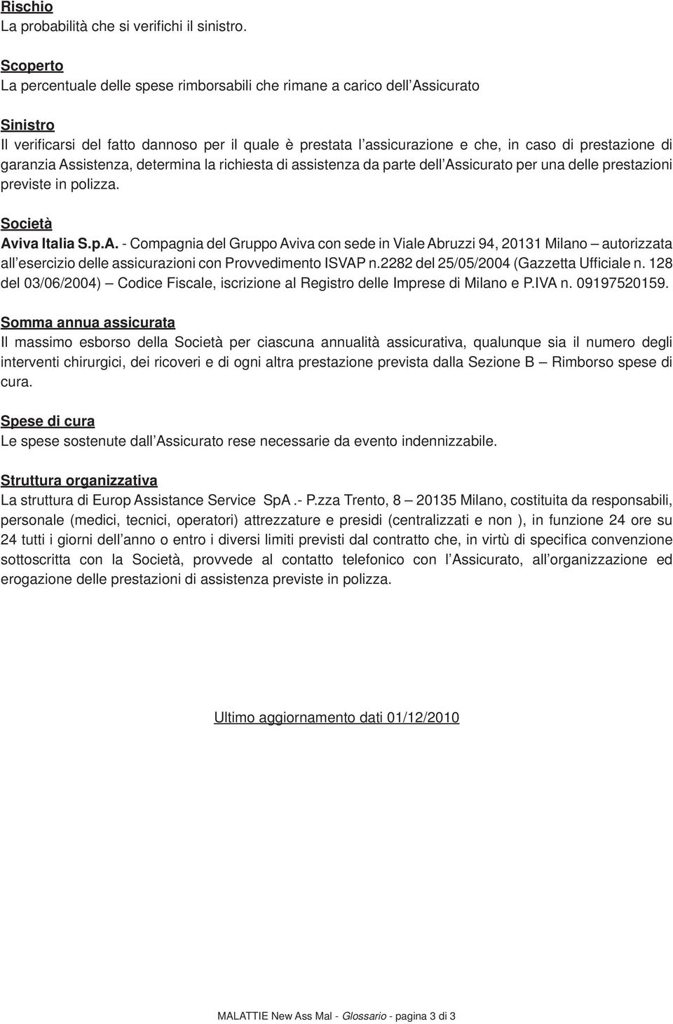 di garanzia Assistenza, determina la richiesta di assistenza da parte dell Assicurato per una delle prestazioni previste in polizza. Società Aviva Italia S.p.A. - Compagnia del Gruppo Aviva con sede in Viale Abruzzi 94, 20131 Milano autorizzata all esercizio delle assicurazioni con Provvedimento ISVAP n.