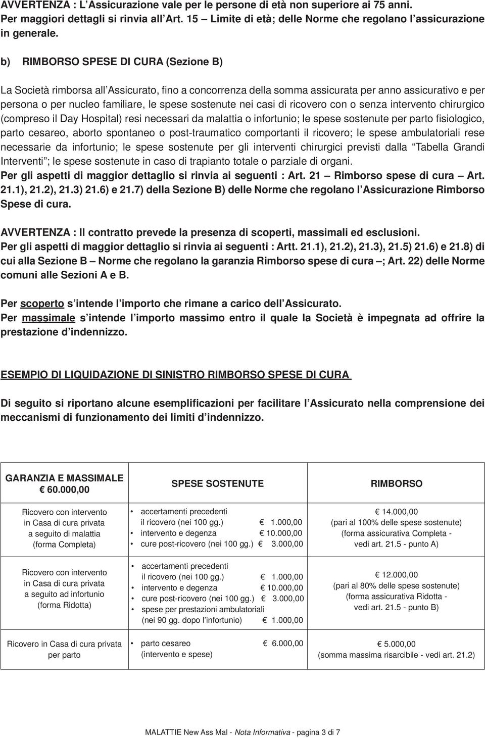 casi di ricovero con o senza intervento chirurgico (compreso il Day Hospital) resi necessari da malattia o infortunio; le spese sostenute per parto fi siologico, parto cesareo, aborto spontaneo o