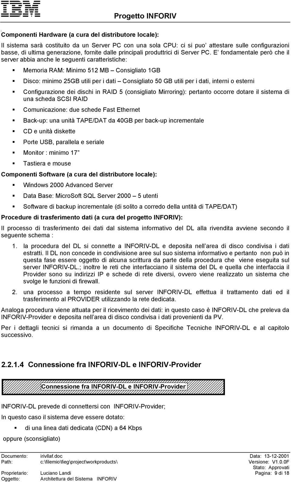 E fondamentale però che il server abbia anche le seguenti caratteristiche: " Memoria RAM: Minimo 512 MB Consigliato 1GB " Disco: minimo 25GB utili per i dati Consigliato 50 GB utili per i dati,