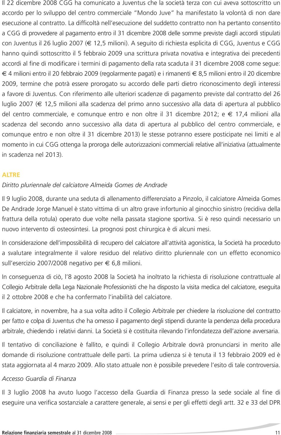 La difficoltà nell esecuzione del suddetto contratto non ha pertanto consentito a CGG di provvedere al pagamento entro il 31 dicembre 2008 delle somme previste dagli accordi stipulati con Juventus il